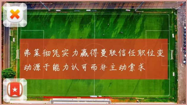 弗莱彻凭实力赢得曼联信任职位变动源于能力认可而非主动索求
