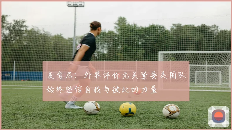 麦肯尼：外界评价无关紧要美国队始终坚信自我与彼此的力量