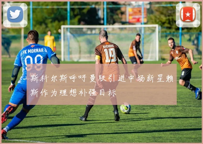 斯科尔斯呼吁曼联引进中场新星赖斯作为理想补强目标