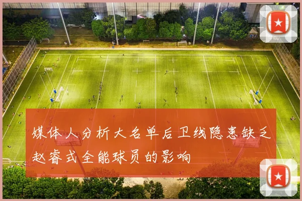 媒体人分析大名单后卫线隐患缺乏赵睿式全能球员的影响