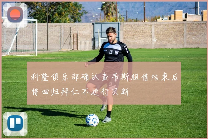 科隆俱乐部确认查韦斯租借结束后将回归拜仁不进行买断