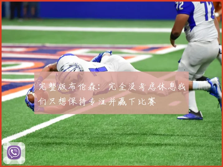完整版布伦森：完全没考虑休息我们只想保持专注并赢下比赛