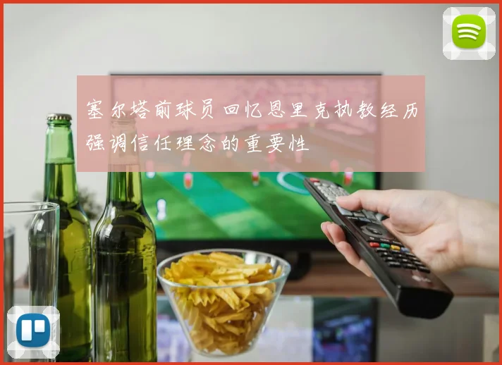 塞尔塔前球员回忆恩里克执教经历强调信任理念的重要性