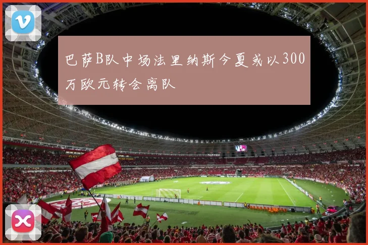巴萨B队中场法里纳斯今夏或以300万欧元转会离队