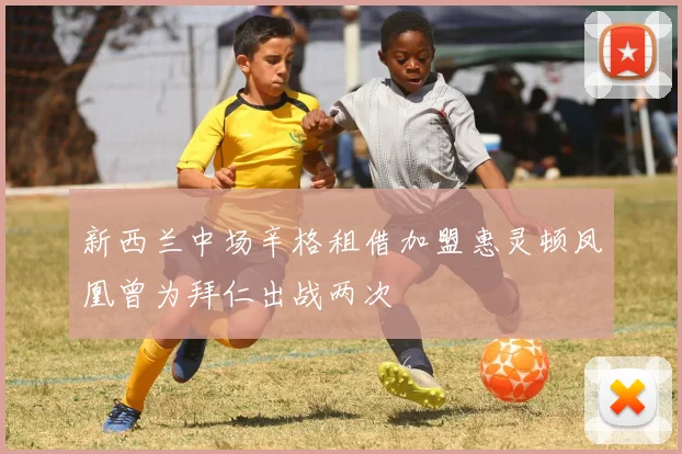 新西兰中场辛格租借加盟惠灵顿凤凰曾为拜仁出战两次