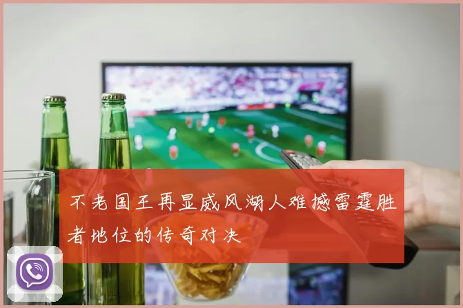 不老国王再显威风湖人难撼雷霆胜者地位的传奇对决